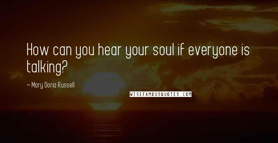 Mary Doria Russell quotes: How can you hear your soul if everyone is talking?