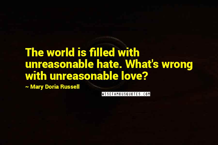 Mary Doria Russell quotes: The world is filled with unreasonable hate. What's wrong with unreasonable love?