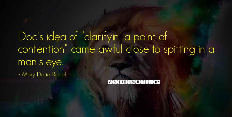 Mary Doria Russell quotes: Doc's idea of "clarifyin' a point of contention" came awful close to spitting in a man's eye.