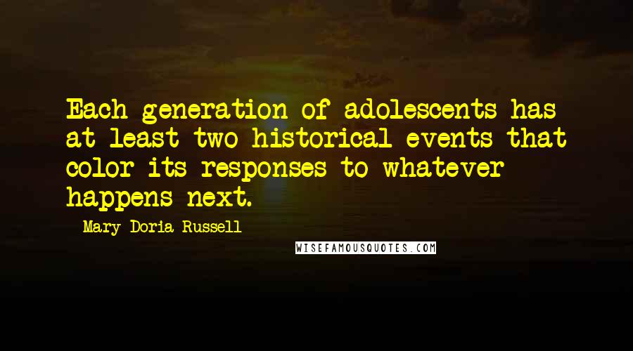 Mary Doria Russell quotes: Each generation of adolescents has at least two historical events that color its responses to whatever happens next.