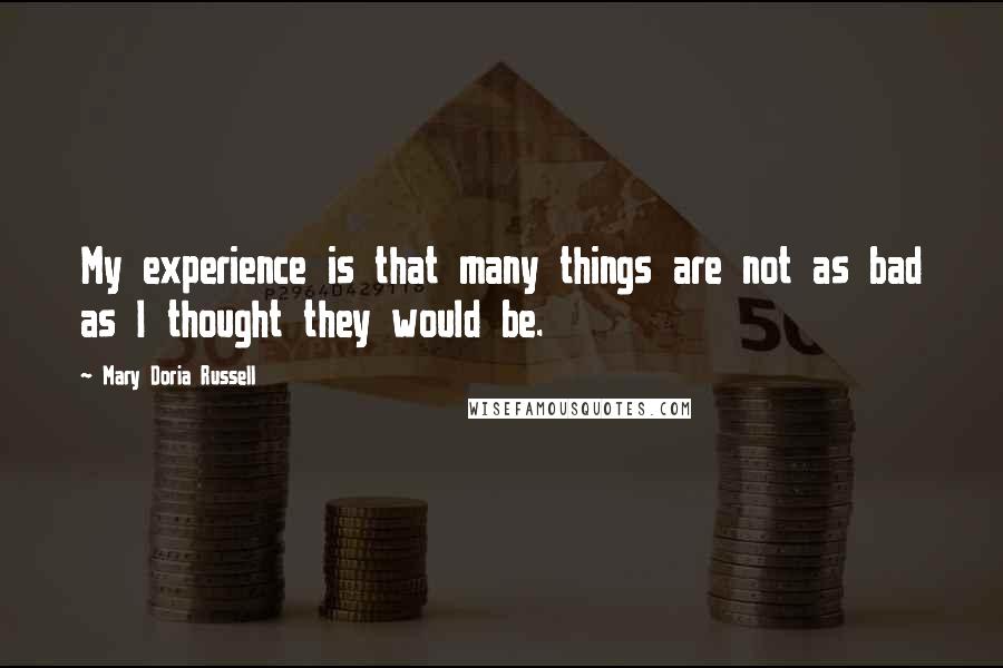 Mary Doria Russell quotes: My experience is that many things are not as bad as I thought they would be.