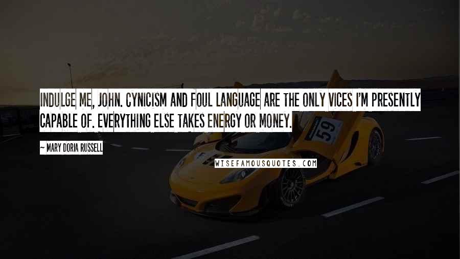 Mary Doria Russell quotes: Indulge me, John. Cynicism and foul language are the only vices I'm presently capable of. Everything else takes energy or money.