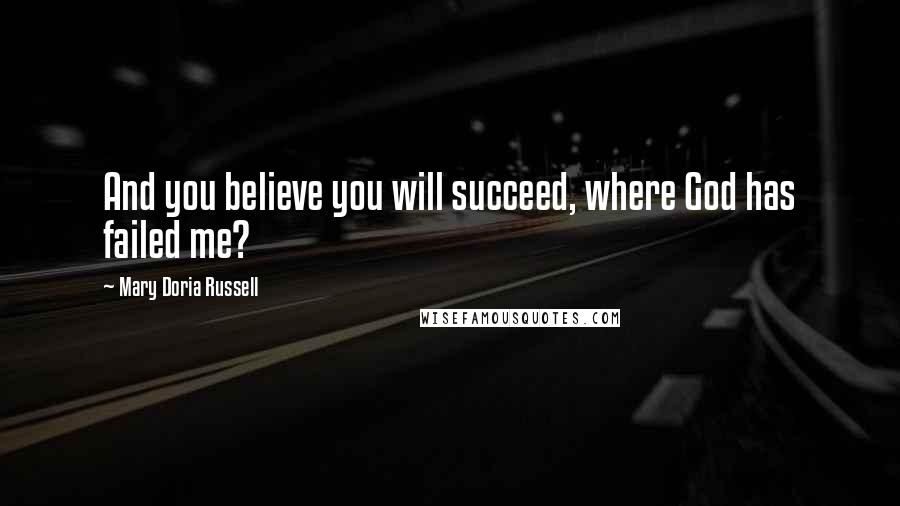 Mary Doria Russell quotes: And you believe you will succeed, where God has failed me?