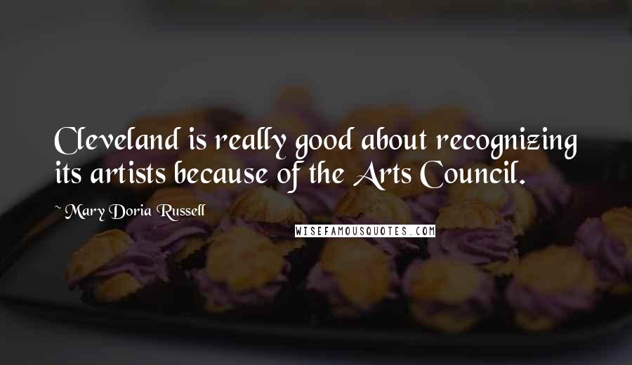 Mary Doria Russell quotes: Cleveland is really good about recognizing its artists because of the Arts Council.