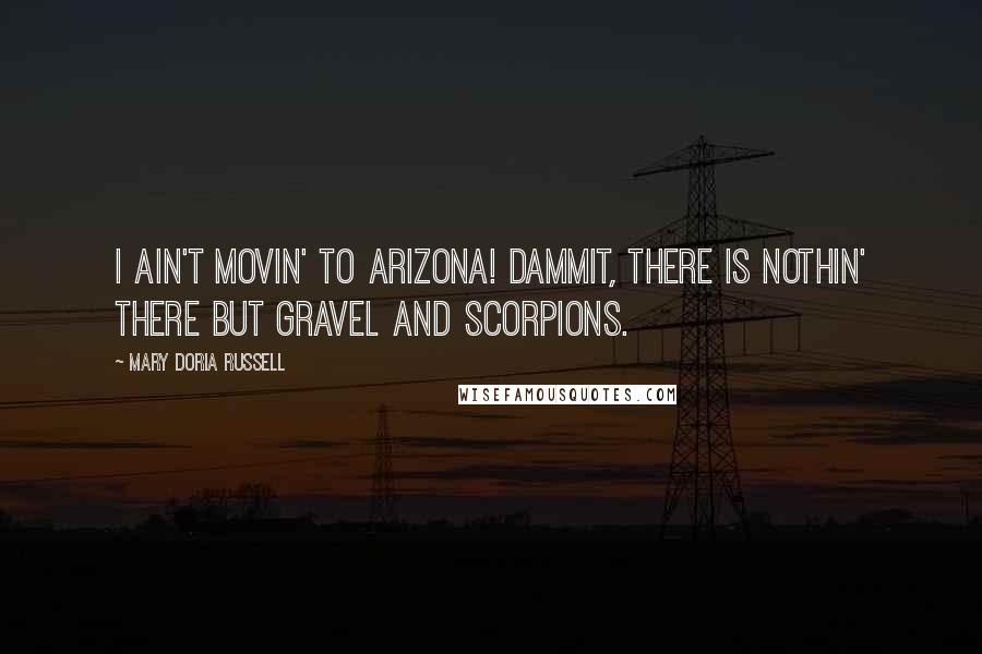 Mary Doria Russell quotes: I ain't movin' to Arizona! Dammit, there is nothin' there but gravel and scorpions.