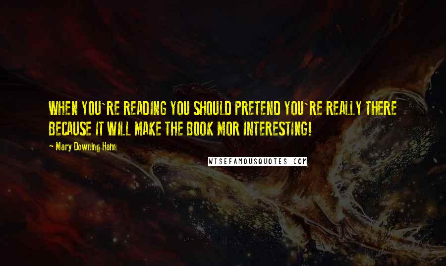 Mary Downing Hahn quotes: WHEN YOU'RE READING YOU SHOULD PRETEND YOU'RE REALLY THERE BECAUSE IT WILL MAKE THE BOOK MOR INTERESTING!