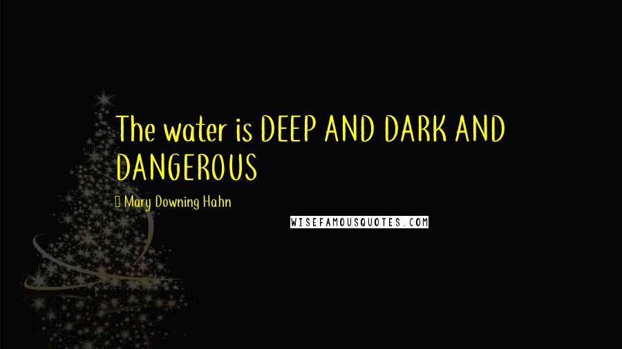 Mary Downing Hahn quotes: The water is DEEP AND DARK AND DANGEROUS