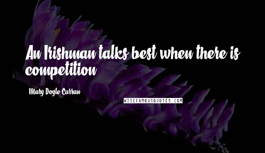 Mary Doyle Curran quotes: An Irishman talks best when there is competition.
