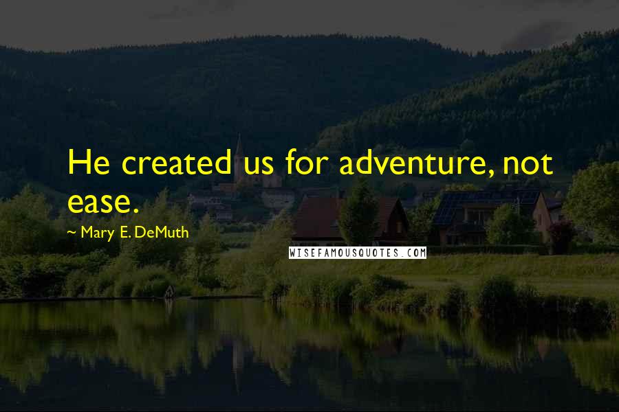 Mary E. DeMuth quotes: He created us for adventure, not ease.