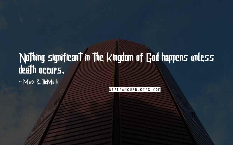 Mary E. DeMuth quotes: Nothing significant in the kingdom of God happens unless death occurs.