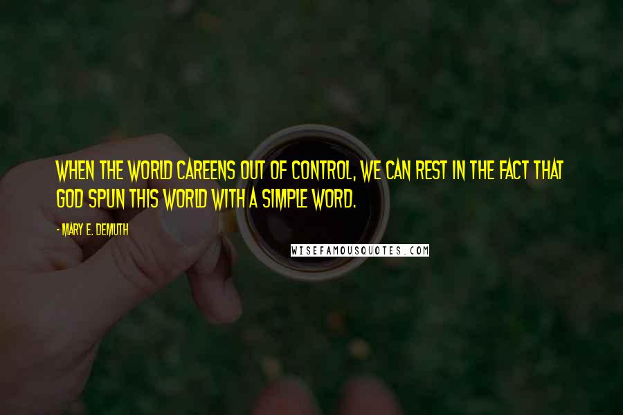 Mary E. DeMuth quotes: When the world careens out of control, we can rest in the fact that God spun this world with a simple word.