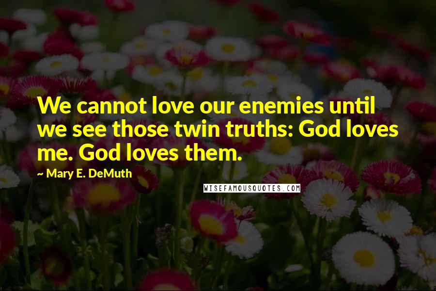 Mary E. DeMuth quotes: We cannot love our enemies until we see those twin truths: God loves me. God loves them.