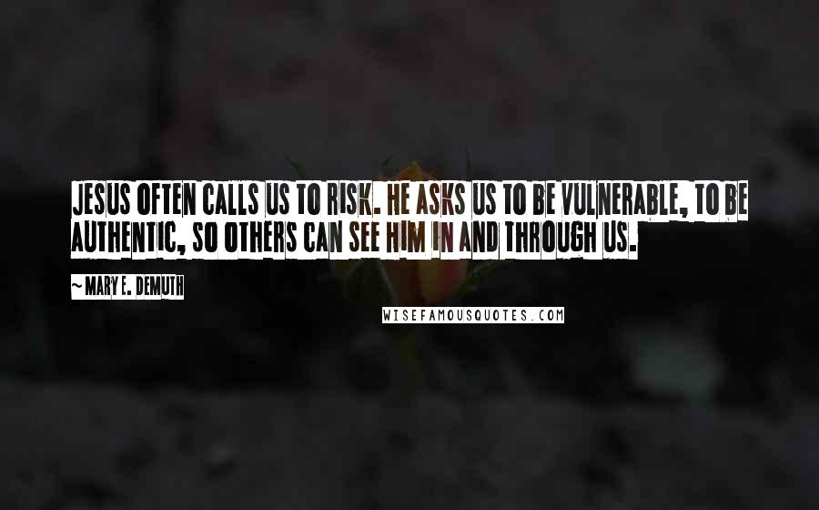 Mary E. DeMuth quotes: Jesus often calls us to risk. He asks us to be vulnerable, to be authentic, so others can see Him in and through us.