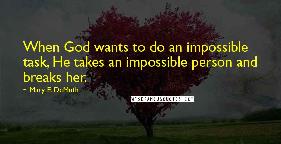 Mary E. DeMuth quotes: When God wants to do an impossible task, He takes an impossible person and breaks her.