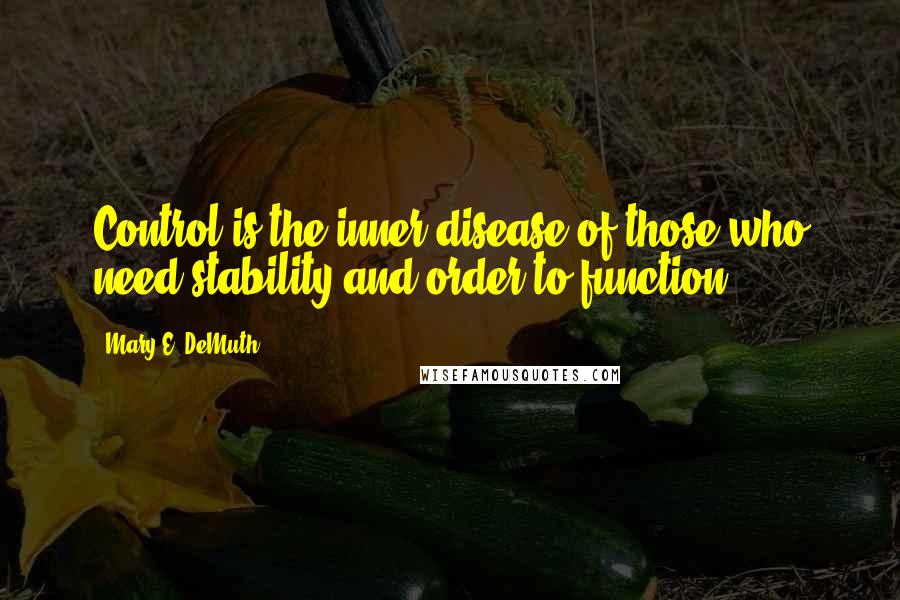 Mary E. DeMuth quotes: Control is the inner disease of those who need stability and order to function.