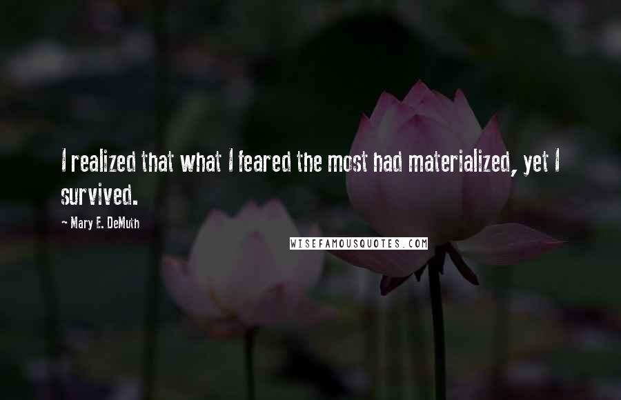 Mary E. DeMuth quotes: I realized that what I feared the most had materialized, yet I survived.