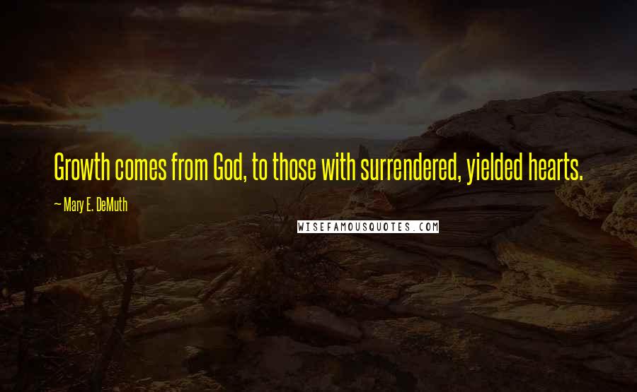 Mary E. DeMuth quotes: Growth comes from God, to those with surrendered, yielded hearts.