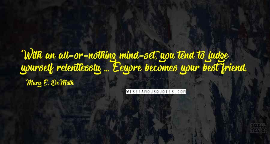 Mary E. DeMuth quotes: With an all-or-nothing mind-set, you tend to judge yourself relentlessly ... Eeyore becomes your best friend.