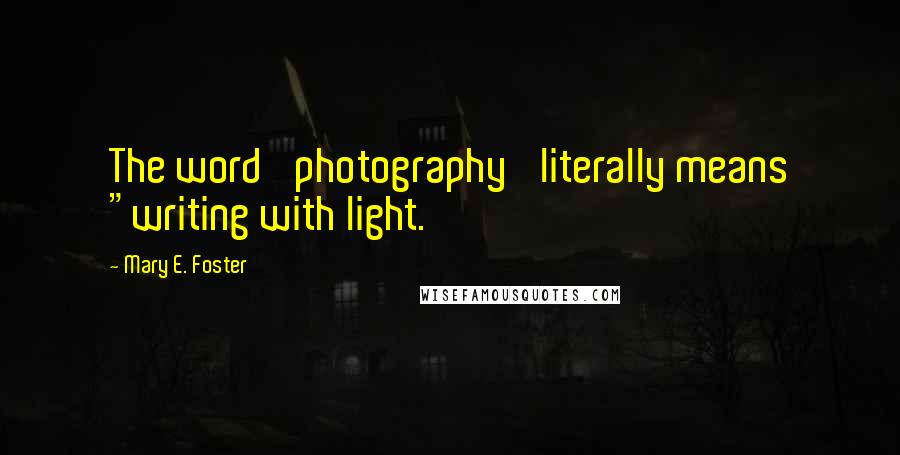 Mary E. Foster quotes: The word 'photography' literally means "writing with light.