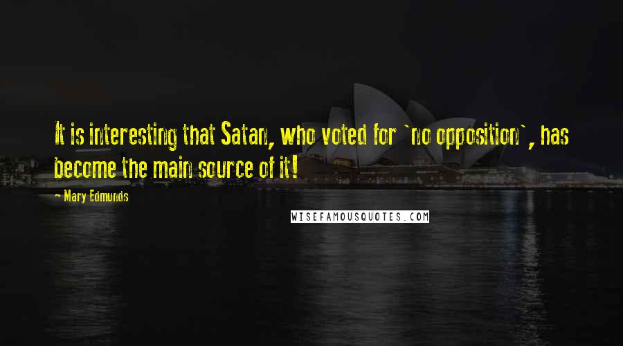 Mary Edmunds quotes: It is interesting that Satan, who voted for 'no opposition', has become the main source of it!