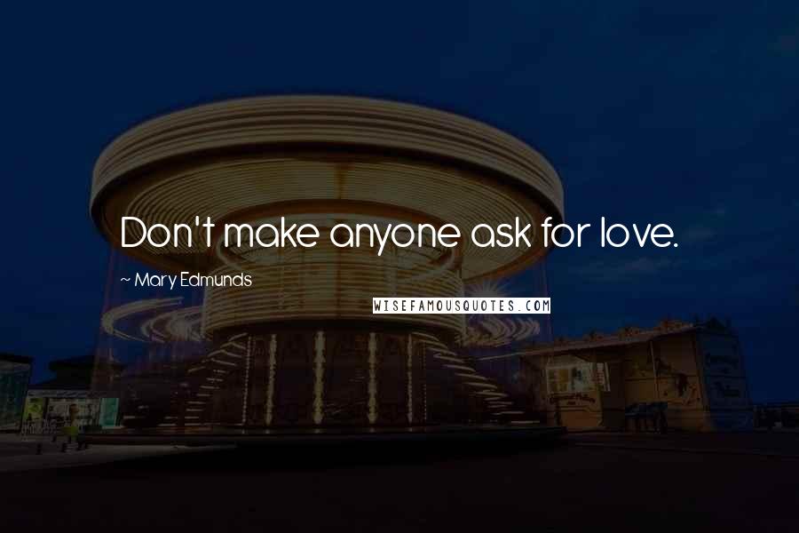 Mary Edmunds quotes: Don't make anyone ask for love.