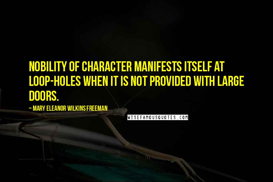 Mary Eleanor Wilkins Freeman quotes: Nobility of character manifests itself at loop-holes when it is not provided with large doors.