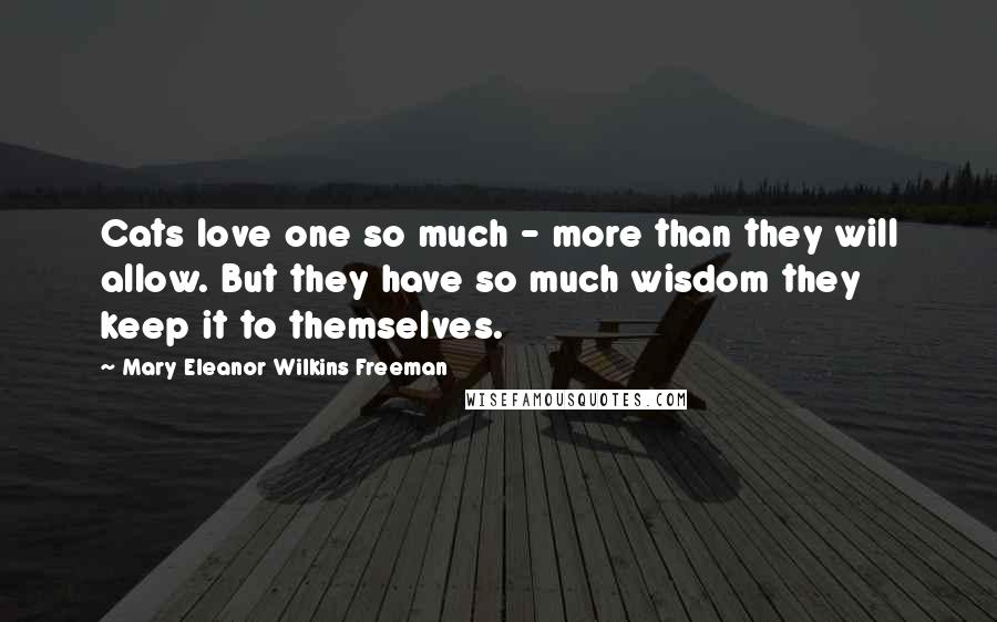 Mary Eleanor Wilkins Freeman quotes: Cats love one so much - more than they will allow. But they have so much wisdom they keep it to themselves.