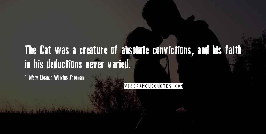 Mary Eleanor Wilkins Freeman quotes: The Cat was a creature of absolute convictions, and his faith in his deductions never varied.