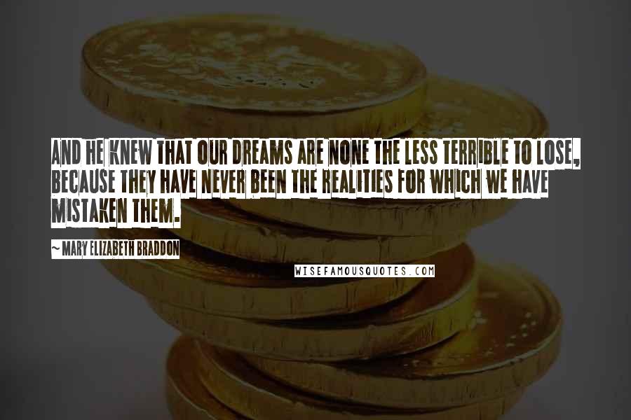 Mary Elizabeth Braddon quotes: And he knew that our dreams are none the less terrible to lose, because they have never been the realities for which we have mistaken them.