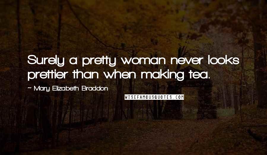 Mary Elizabeth Braddon quotes: Surely a pretty woman never looks prettier than when making tea.
