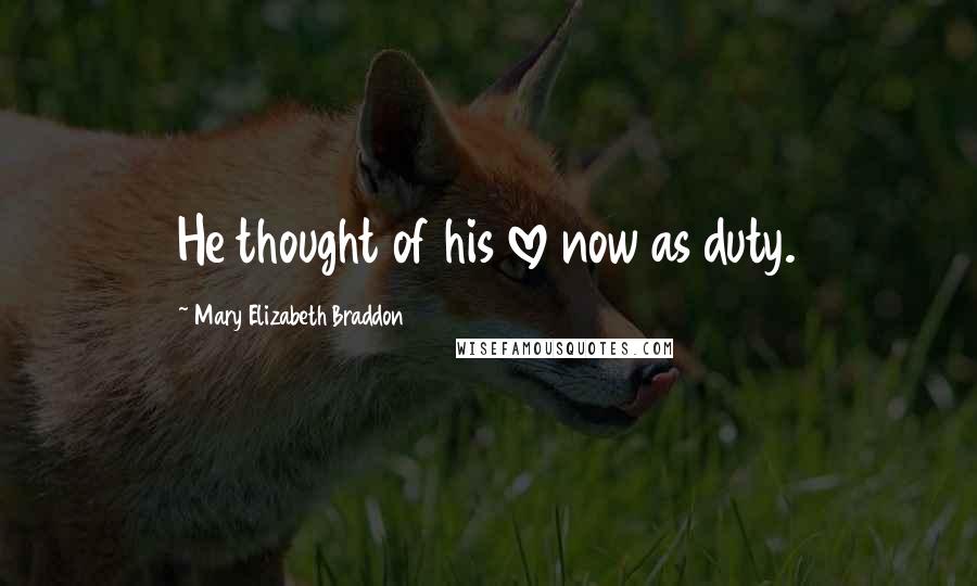 Mary Elizabeth Braddon quotes: He thought of his love now as duty.
