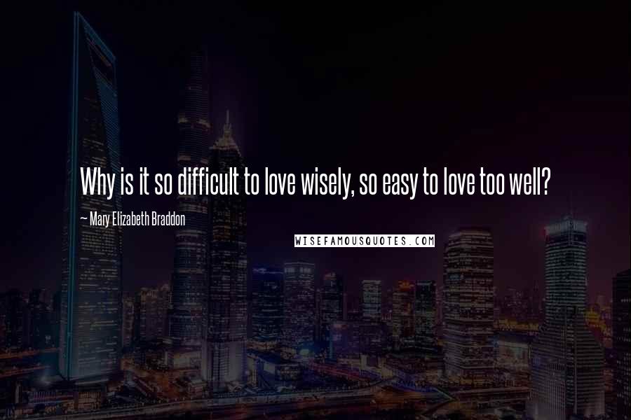 Mary Elizabeth Braddon quotes: Why is it so difficult to love wisely, so easy to love too well?