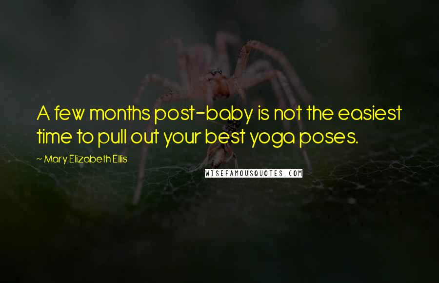 Mary Elizabeth Ellis quotes: A few months post-baby is not the easiest time to pull out your best yoga poses.