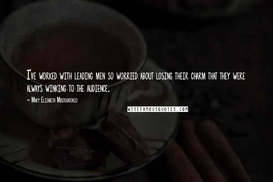 Mary Elizabeth Mastrantonio quotes: I've worked with leading men so worried about losing their charm that they were always winking to the audience.