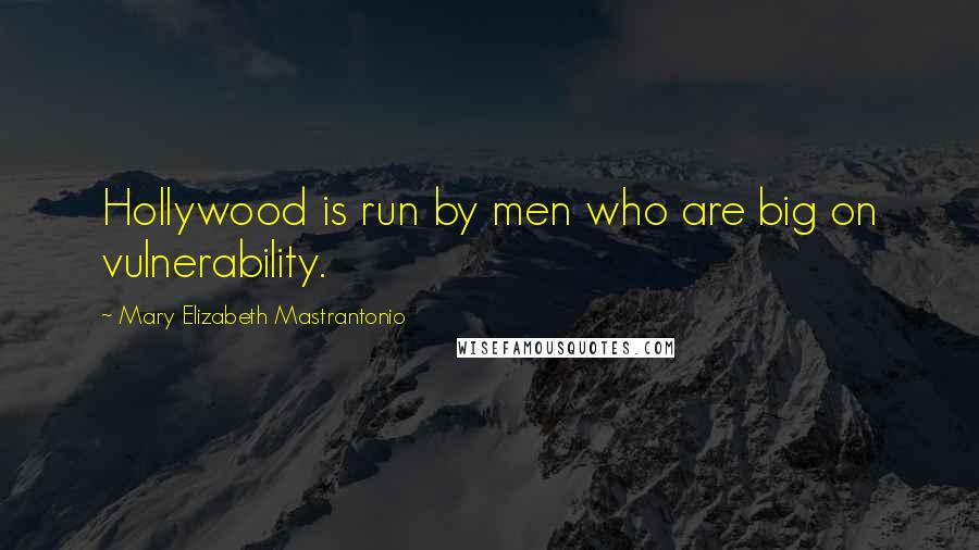 Mary Elizabeth Mastrantonio quotes: Hollywood is run by men who are big on vulnerability.