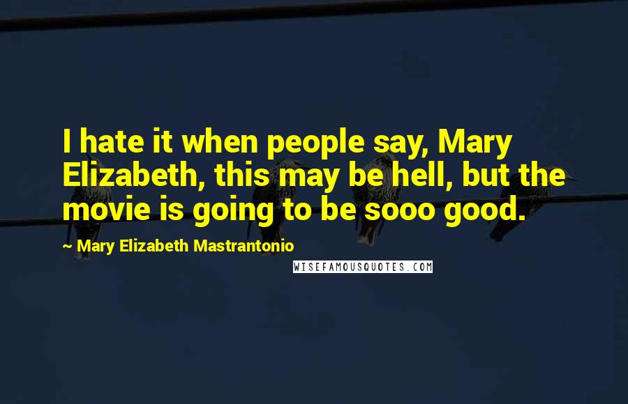 Mary Elizabeth Mastrantonio quotes: I hate it when people say, Mary Elizabeth, this may be hell, but the movie is going to be sooo good.