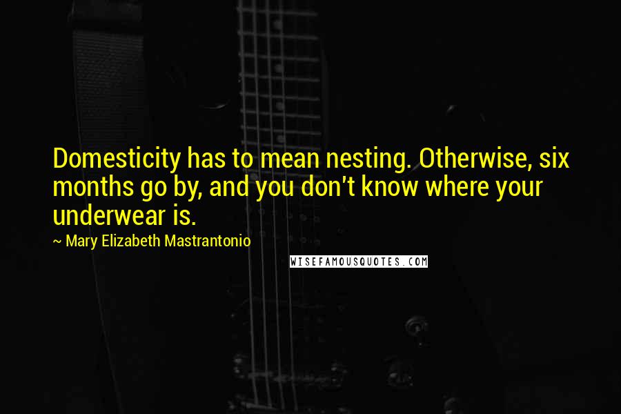 Mary Elizabeth Mastrantonio quotes: Domesticity has to mean nesting. Otherwise, six months go by, and you don't know where your underwear is.