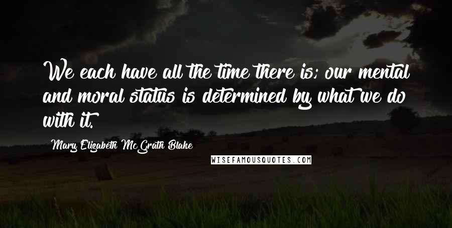 Mary Elizabeth McGrath Blake quotes: We each have all the time there is; our mental and moral status is determined by what we do with it.