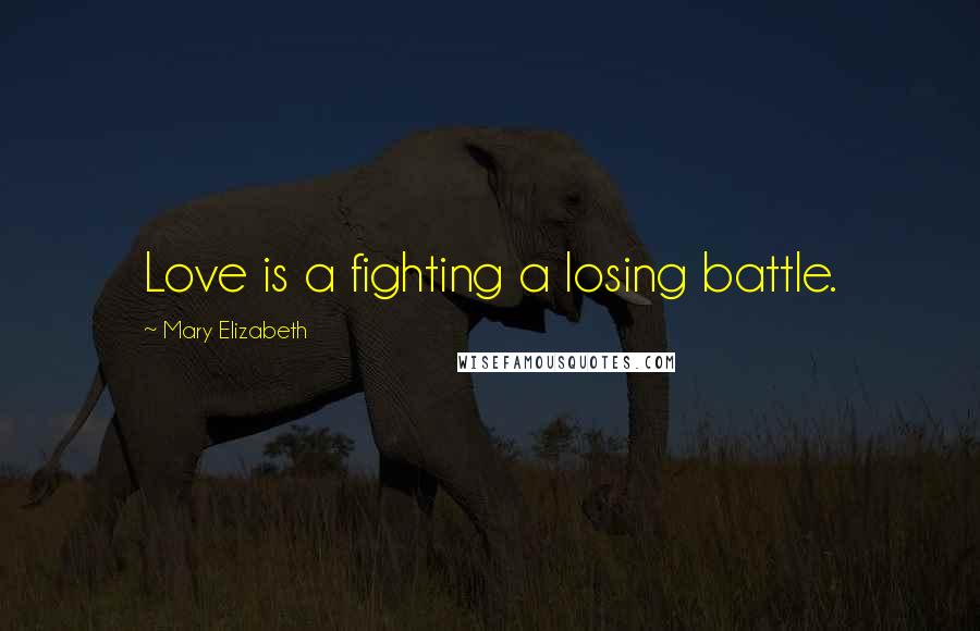 Mary Elizabeth quotes: Love is a fighting a losing battle.