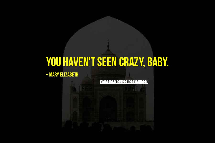Mary Elizabeth quotes: You haven't seen crazy, baby.