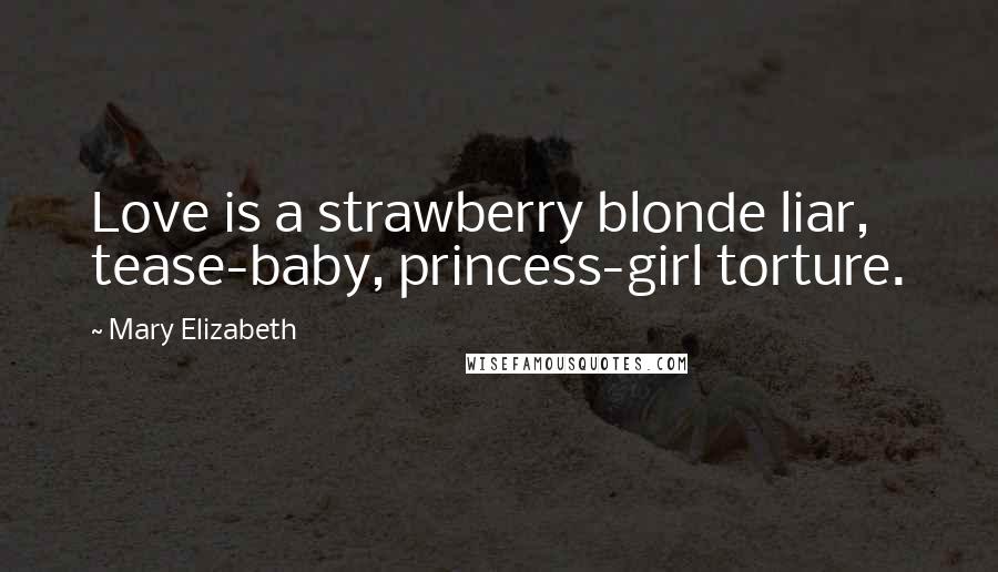 Mary Elizabeth quotes: Love is a strawberry blonde liar, tease-baby, princess-girl torture.