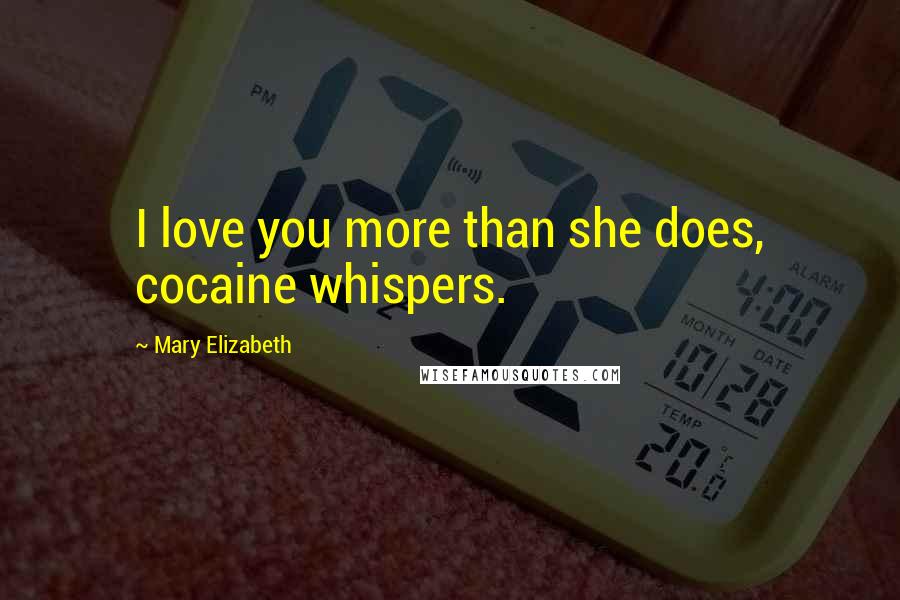 Mary Elizabeth quotes: I love you more than she does, cocaine whispers.