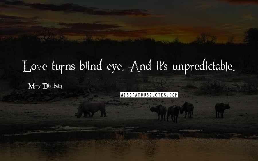 Mary Elizabeth quotes: Love turns blind eye. And it's unpredictable.