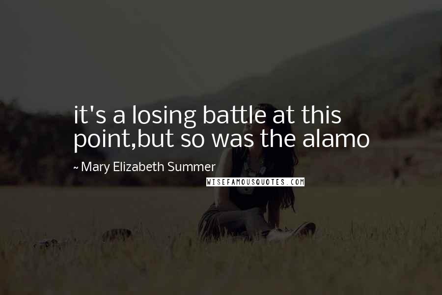 Mary Elizabeth Summer quotes: it's a losing battle at this point,but so was the alamo