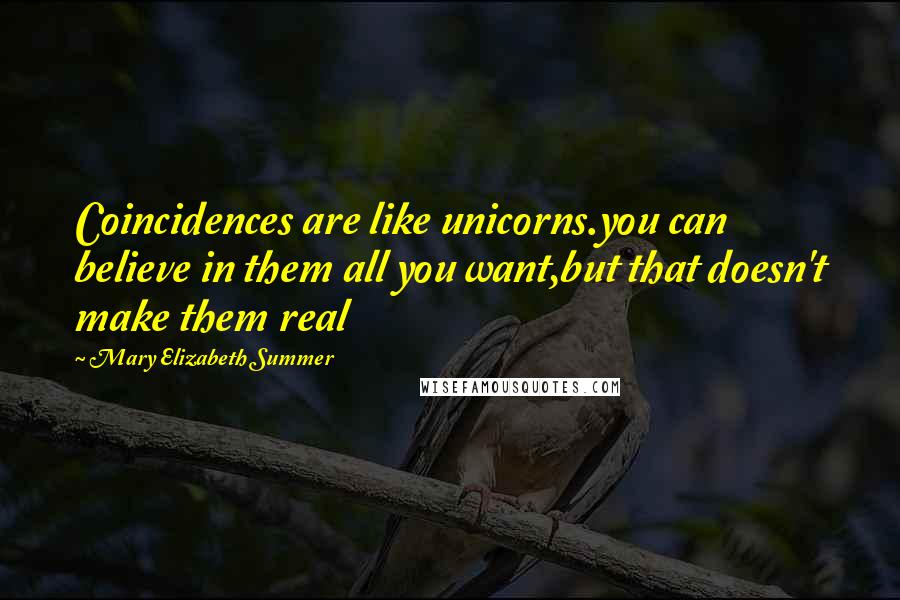 Mary Elizabeth Summer quotes: Coincidences are like unicorns.you can believe in them all you want,but that doesn't make them real