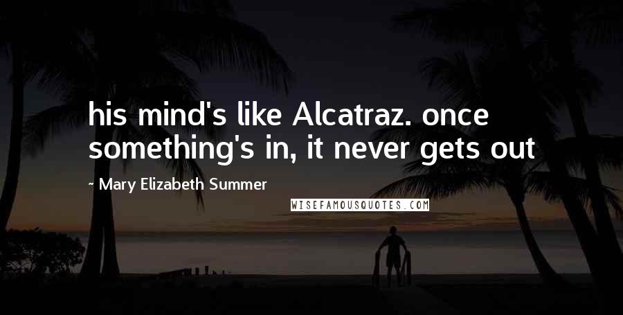 Mary Elizabeth Summer quotes: his mind's like Alcatraz. once something's in, it never gets out