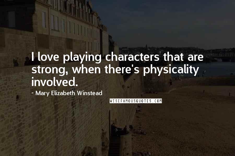 Mary Elizabeth Winstead quotes: I love playing characters that are strong, when there's physicality involved.