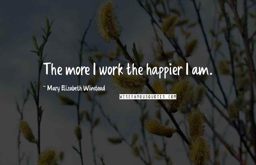 Mary Elizabeth Winstead quotes: The more I work the happier I am.