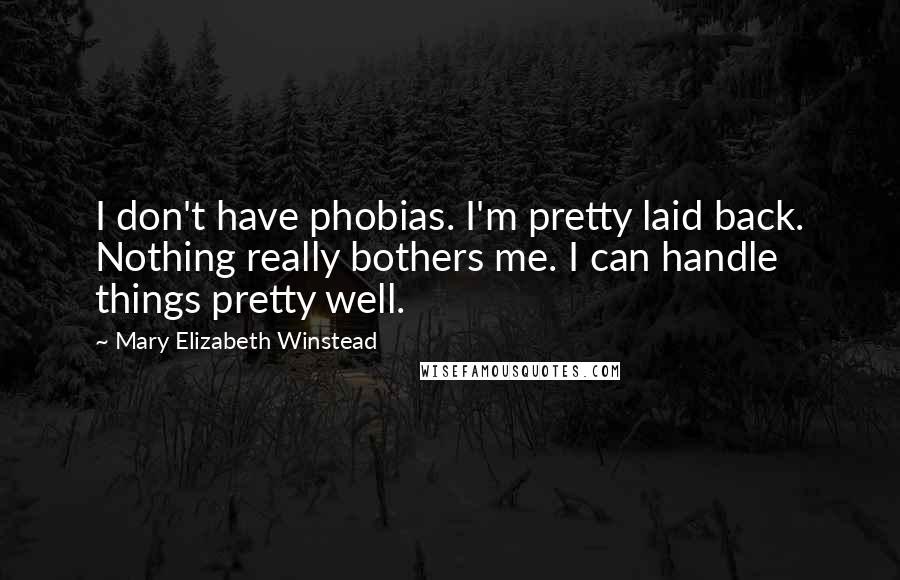 Mary Elizabeth Winstead quotes: I don't have phobias. I'm pretty laid back. Nothing really bothers me. I can handle things pretty well.