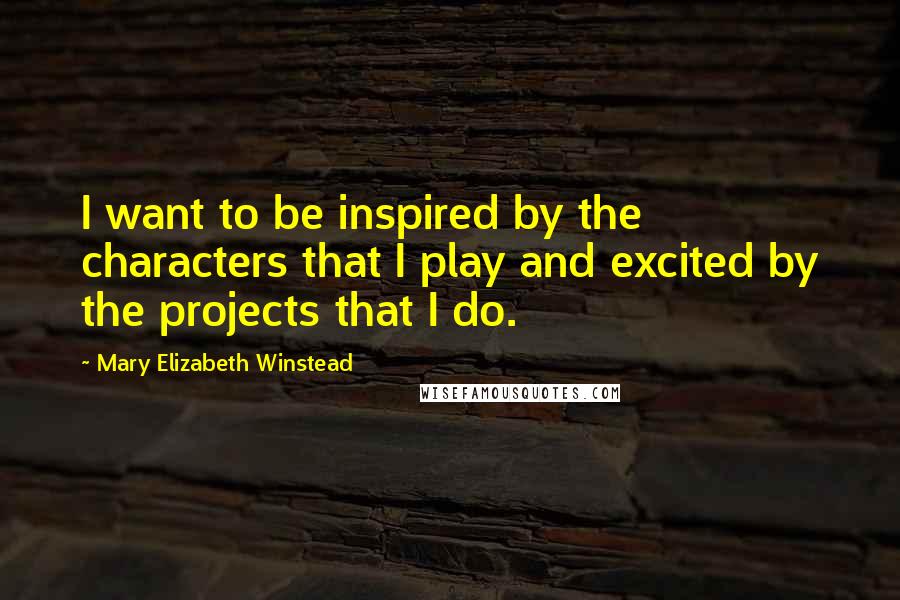 Mary Elizabeth Winstead quotes: I want to be inspired by the characters that I play and excited by the projects that I do.